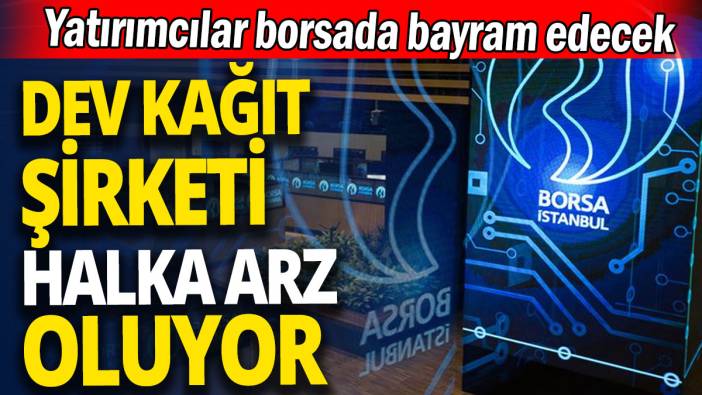 Dev kağıt şirketi halka arz oluyor 'Yatırımcılar borsada bayram edecek'