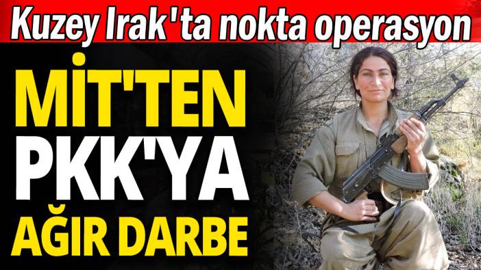 MİT'ten PKK'ya ağır darbe 'Kuzey Irak'ta nokta operasyon'