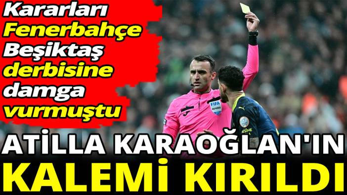 Kararları Fenerbahçe Beşiktaş derbisine damga vurmuştu 'Atilla Karaoğlan'ın kalemi kırıldı'