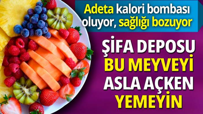 Şifa deposu bu meyveyi asla açken yemeyin   'Adeta kalori bombası oluyor sağlığı bozuyor'
