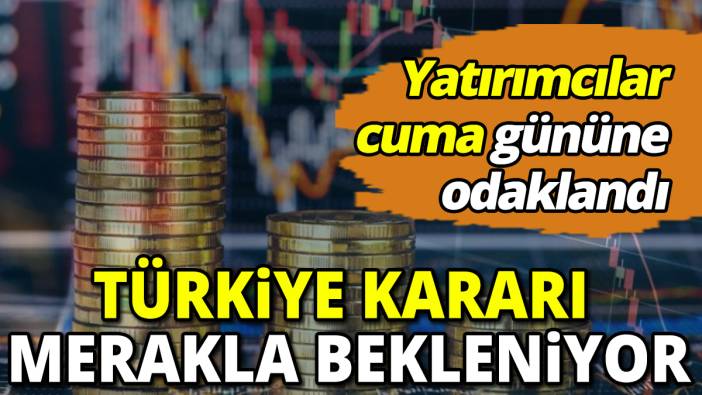 Yatırımcılar cuma gününe odaklandı Türkiye kararı merakla bekleniyor