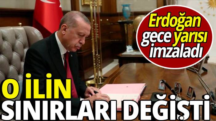 'Erdoğan gece yarısı imzaladı' O ilin sınırları değişti