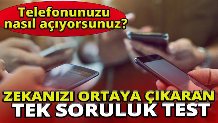 Zekanızı ortaya çıkaran tek soruluk test'Telefonunuzu nasıl açıyorsunuz'