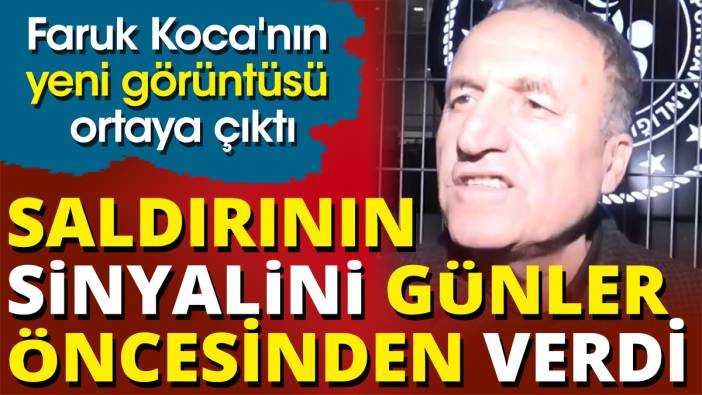 Faruk Koca'nın yeni görüntüsü ortaya çıktı 'Saldırının sinyalini günler öncesinden verdi'