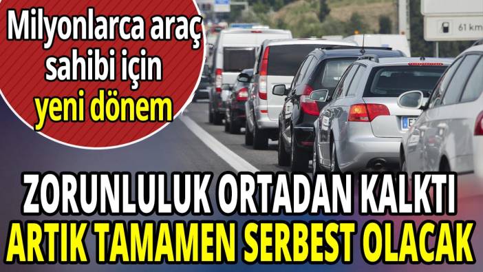 Araç sahipleri için zorunluluk ortadan kalktı tamamen serbest olacak