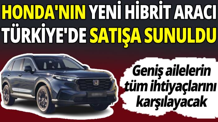 Honda'nın yeni hibrit aracı Türkiye'de satışa sunuldu 'Geniş ailelerin tüm ihtiyaçlarını karşılayacak'