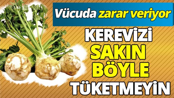 Kerevizi sakın böyle tüketmeyin ‘Vücuda zarar veriyor’