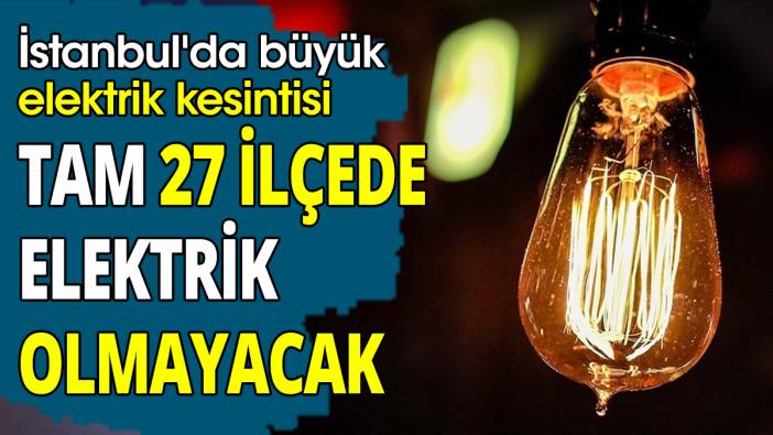 İstanbul'da büyük elektrik kesintisi Tam 27 ilçede elektrik olmayacak