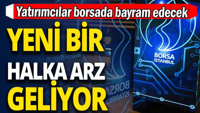 Yeni bir halka arz geliyor 'Yatırımcılar borsada bayram edecek'