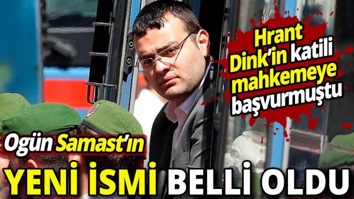 Hrant Dink'in katili adını değiştirmek için mahkemeye başvurmuştu 'Ogün Samast'ın almak istediği isim belli oldu'