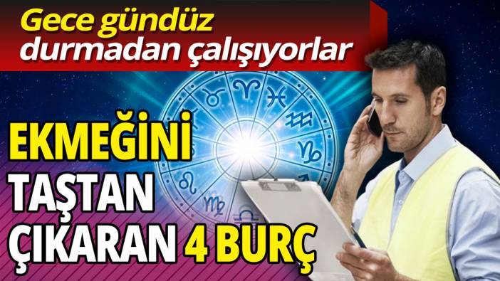 'Gece gündüz durmadan çalışıyorlar'  Ekmeğini taştan çıkaran 4 burç