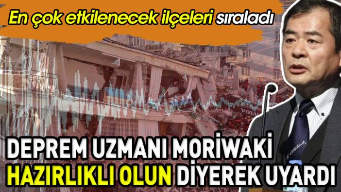 Japon deprem uzmanı Moriwaki hazırlıklı olun diyerek uyardı En çok etkilenecek ilçeleri sıraladı