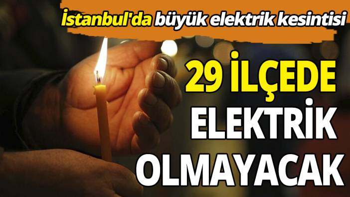 İstanbul'da büyük elektrik kesintisi 29 ilçede elektrik olmayacak