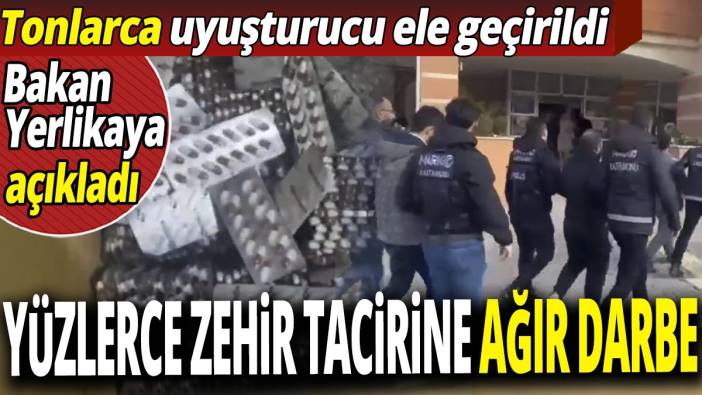 Bakan Ali Yerlikaya açıkladı 'Yüzlerce zehir tacirine ağır darbe' Tonlarca uyuşturucu ele geçirildi
