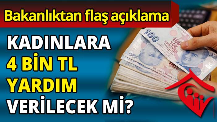 Kadınlara 4 bin tl yardım verilecek mi?  'Bakanlıktan flaş açıklama'