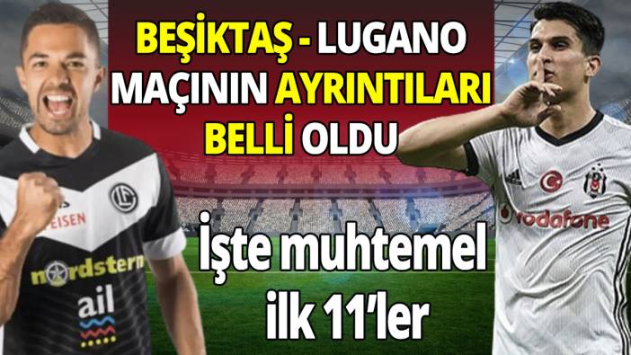 Beşiktaş Lugano maçının ayrıntıları belli oldu 'İşte muhtemel ilk 11'ler'