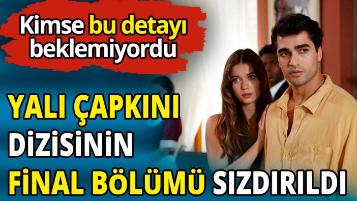 Yalı Çapkını’nın final bölümü sızdırıldı 'Kimse bu detayı beklemiyordu'