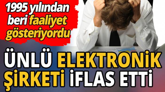 Ünlü elektronik şirketi iflas etti '1995 yılından beri faaliyet  gösteriyordu'