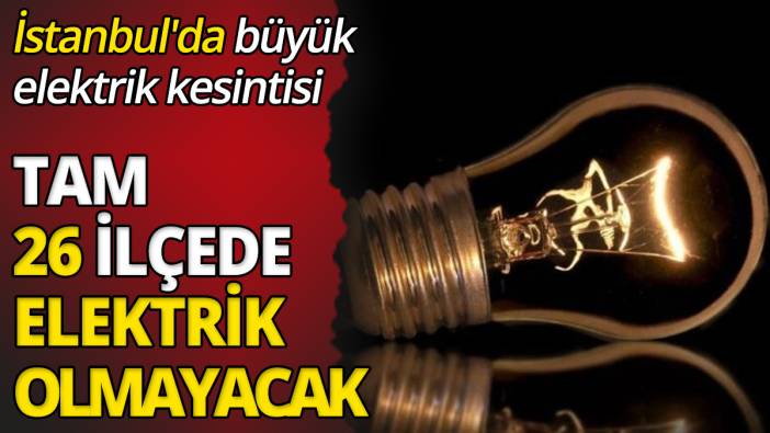 İstanbul'da büyük elektrik kesintisi Tam 26 ilçede elektrik olmayacak