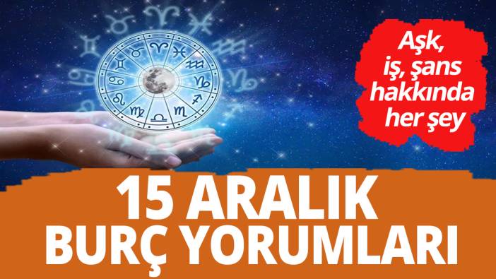15 Aralık burç yorumları 'Aşk iş şans hakkında her şey'