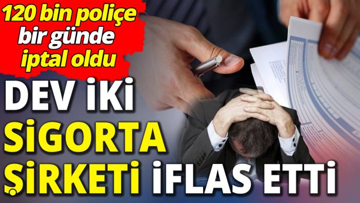 Dev iki sigorta şirketi iflas etti '120 bin poliçe bir günde iptal oldu'