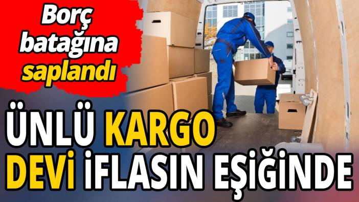 Ünlü kargo devi iflasın eşiğinde 'Borç batağına saplandı'