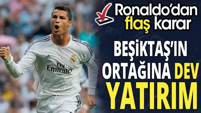 Beşiktaş'ın ortağına dev yatırım 'Ronaldo'dan flaş karar'
