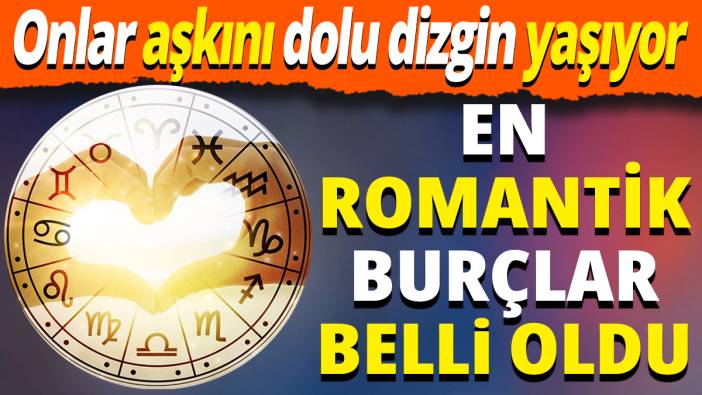 En romantik burçlar belli oldu 'Onlar aşkını dolu dizgin yaşıyor'