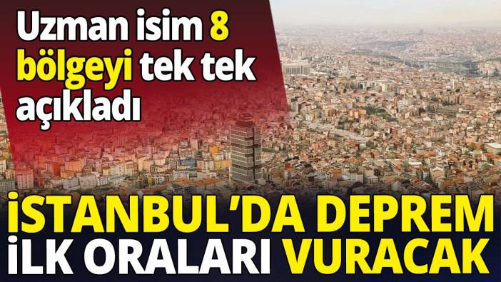 İstanbul’da deprem ilk oraları vuracak 'Uzman isim 8 bölgeyi tek tek açıkladı'