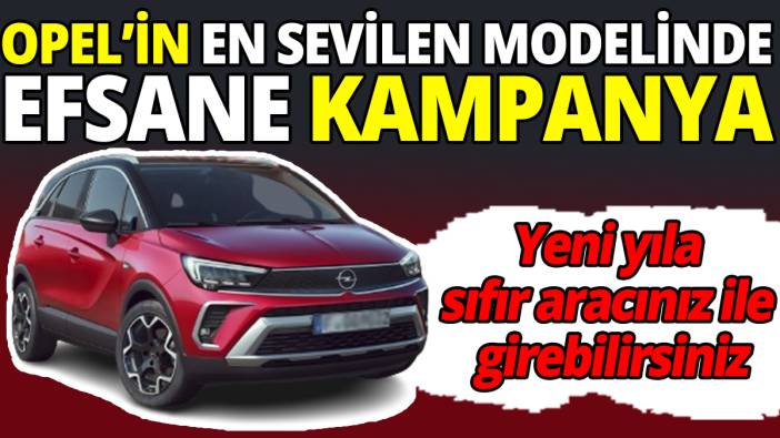 Opel’in en sevilen modelinde efsane kampanya ‘Yeni yıla sıfır aracınız ile girebilirsiniz’