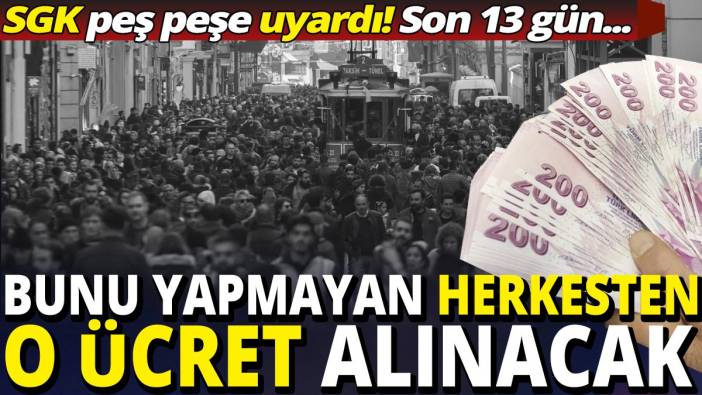 SGK peş peşe uyardı 'Bunu yapmayan herkesten o ücret alınacak'