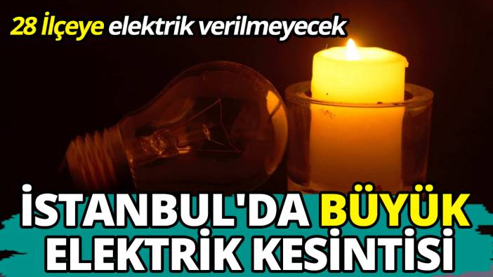 28 İlçeye elektrik verilmeyecek İstanbul'da büyük elektrik kesintisi