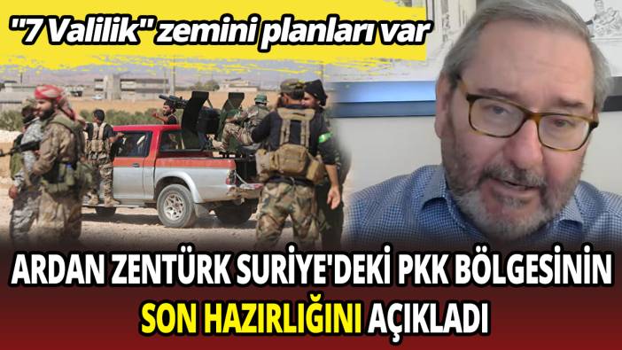 Ardan Zentürk Suriye'deki PKK bölgesinin son hazırlığının ne olduğunu açıkladı