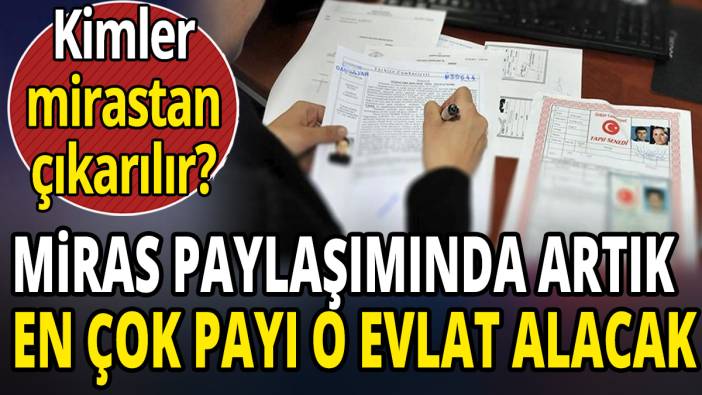 Miras paylaşımında artık en çok payı o evlat alacak
