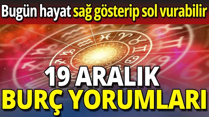 19 Aralık burç yorumları 'Bugün hayat sağ gösterip sol vurabilir'