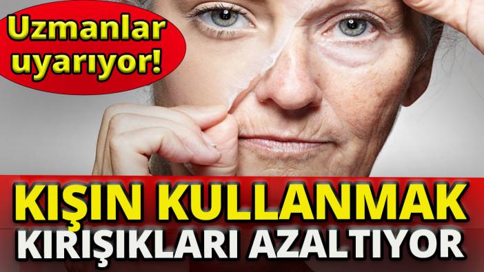 Uzmanlar uyarıyor' Kışın kullanmak kırışıkları azaltıyor'