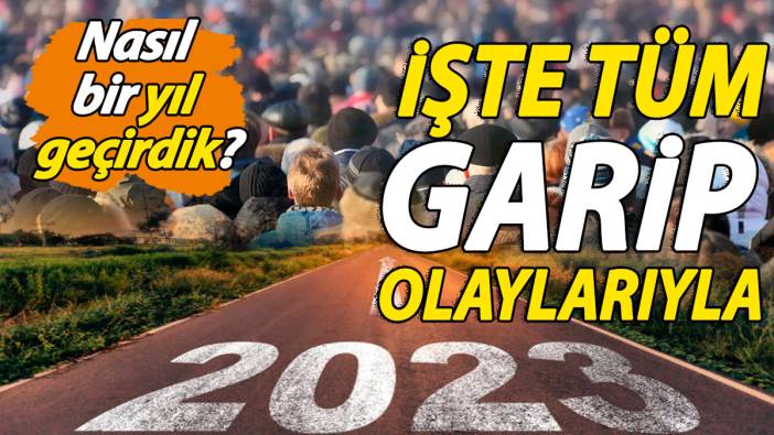 'Nasıl bir yıl geçirdik' İşte tüm garip olaylarıyla 2023