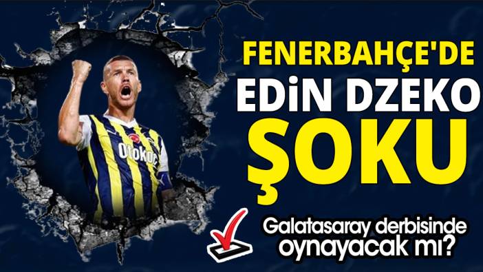 Fenerbahçe'de Edin Dzeko şoku 'Galatasaray derbisinde oynayacak mı'