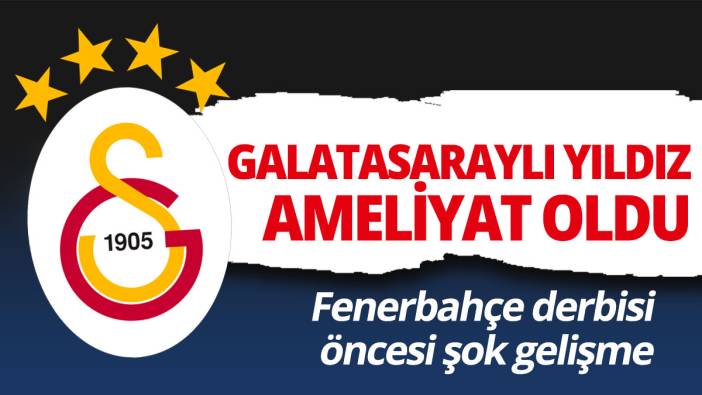 Galatasaraylı yıldız ameliyat oldu 'Fenerbahçe derbisi öncesi şok gelişme'