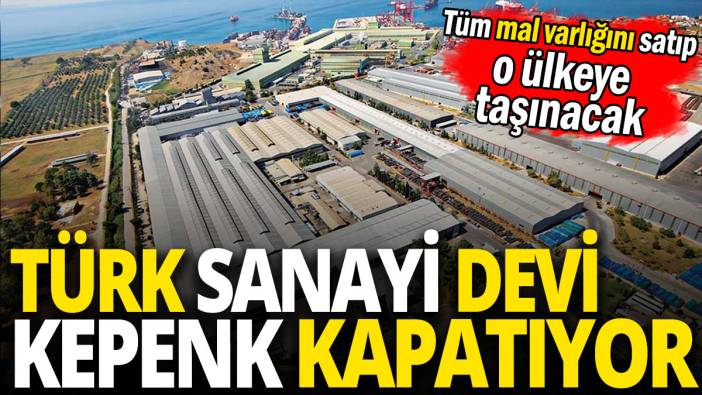 Türk sanayi devi kepenk kapatıyor 'Tüm mal varlığını satıp o ülkeye taşınacak'