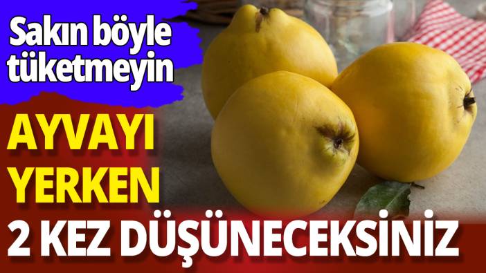 Ayvayı yerken 2 kez düşüneceksiniz 'Sakın böyle tüketmeyin'