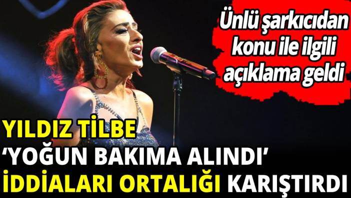 Yıldız Tilbe yoğun bakıma alındı iddiaları ortalığı karıştırdı 'Ünlü şarkıcıdan konu ile ilgili açıklama geldi'