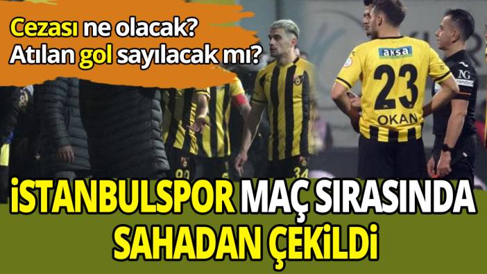 İstanbulspor maç sırasında sahadan çekildi Cezası ne olacak atılan gol sayılacak mı