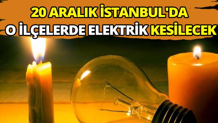 20 Aralık İstanbul'da o ilçelerde elektrik kesilecek