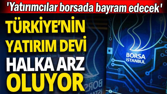 Türkiye’nin yatırım devi halka arz oluyor 'Yatırımcılar borsada bayram edecek'