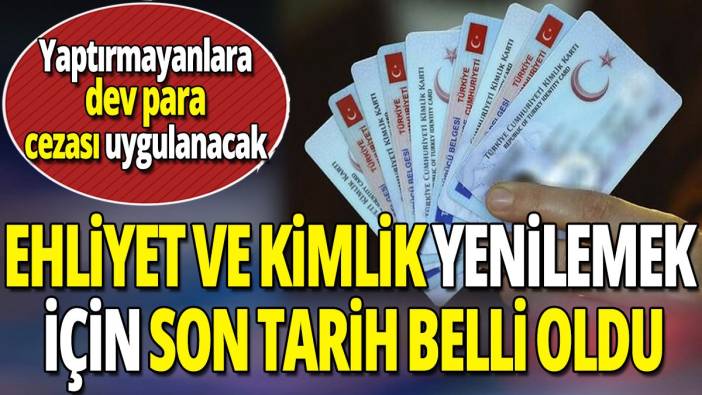 Ehliyet ve kimlik yenilemek için son tarih belli oldu 'Yaptırmayanlara dev para cezası uygulanacak'