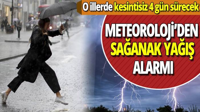 Meteoroloji'den sağanak yağış alarmı 'O illerde kesintisiz 4 gün sürecek'