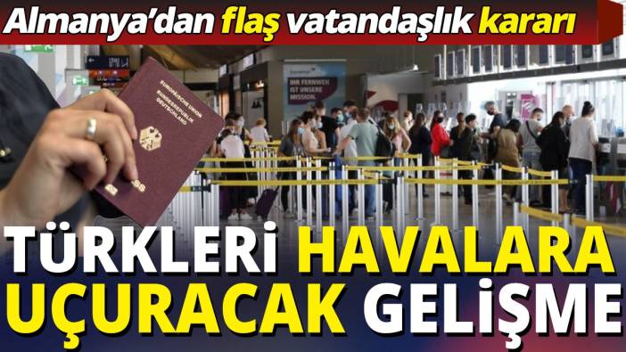 Almanya'dan flaş vatandaşlık kararı 'Türkleri havalara uçuracak gelişme'