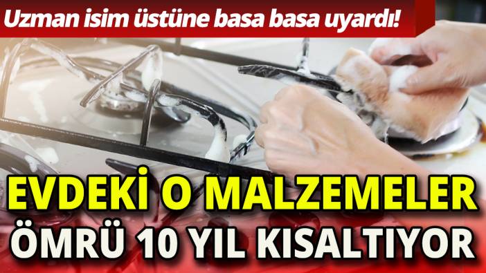 Evdeki o malzemeler ömrü 10 yıl kısaltıyor  'Uzman isim üstüne basa basa uyardı'