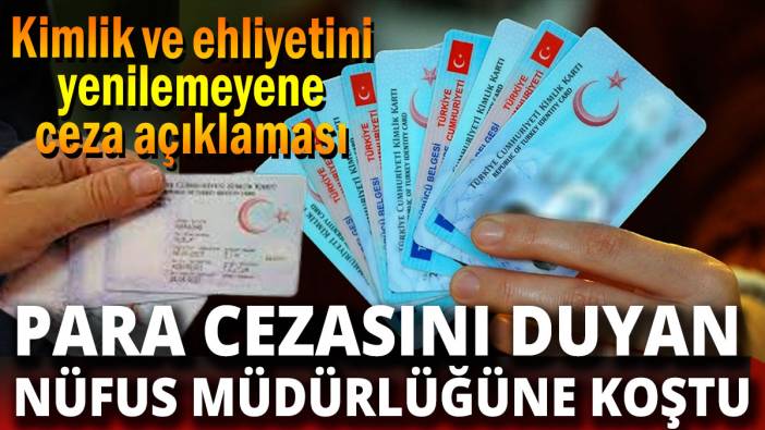 Para cezasını duyan nüfus müdürlüğüne koştu Eski ehliyet ve kimliğe ceza açılaması